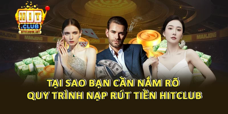 Nạp Rút Tiền Hitclub: Hướng Dẫn Chi Tiết Cho Mọi Đối Tượng 2 Lý do tại sao việc nắm vững quy trình nạp rút tiền Hitclub